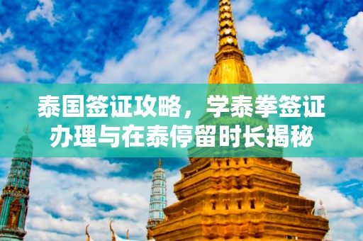 泰国签证攻略，学泰拳签证办理与在泰停留时长揭秘