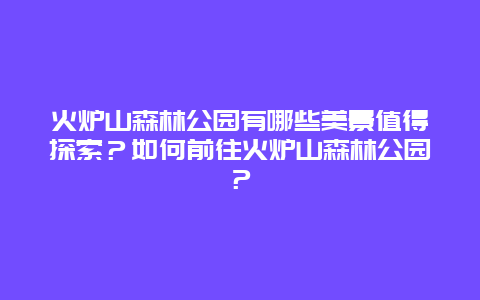 火炉山森林公园有哪些美景值得探索？如何前往火炉山森林公园？