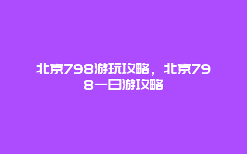 北京798游玩攻略，北京798一日游攻略