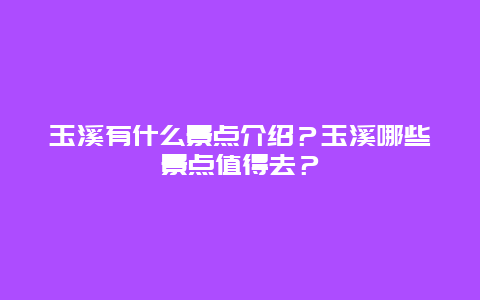 玉溪有什么景点介绍？玉溪哪些景点值得去？