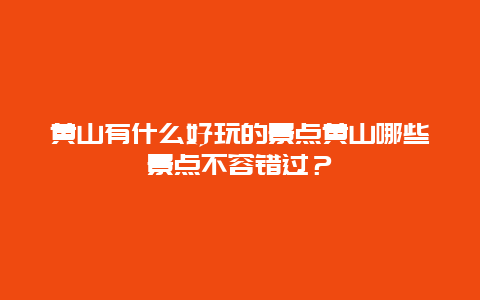 黄山有什么好玩的景点黄山哪些景点不容错过？