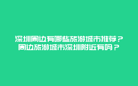 深圳周边有哪些旅游城市推荐？周边旅游城市深圳附近有吗？