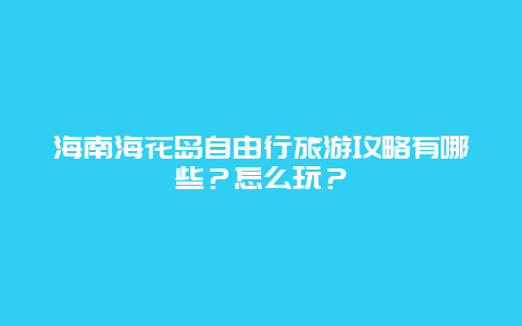 海南海花岛自由行旅游攻略有哪些？怎么玩？