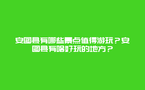 安图县有哪些景点值得游玩？安图县有啥好玩的地方？