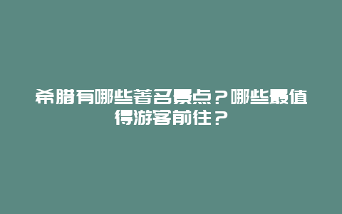 希腊有哪些著名景点？哪些最值得游客前往？