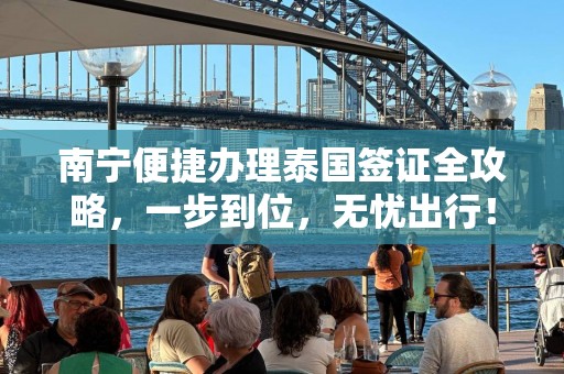 南宁便捷办理泰国签证全攻略，一步到位，无忧出行！