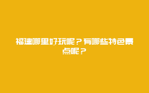 福建哪里好玩呢？有哪些特色景点呢？