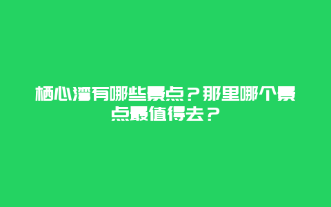 栖心湾有哪些景点？那里哪个景点最值得去？