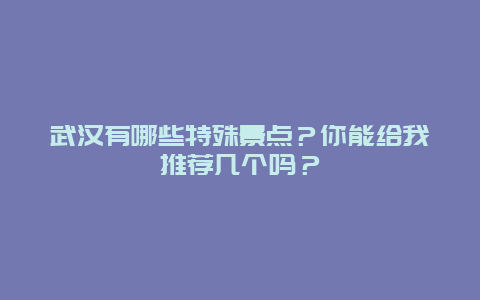 武汉有哪些特殊景点？你能给我推荐几个吗？