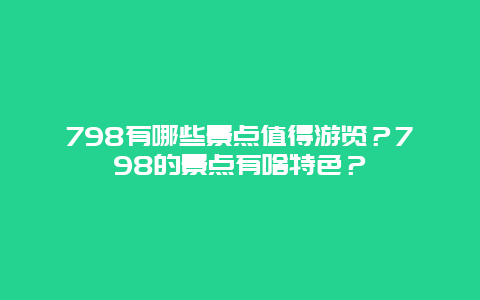 798有哪些景点值得游览？798的景点有啥特色？