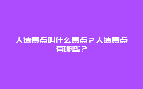 人造景点叫什么景点？人造景点有哪些？
