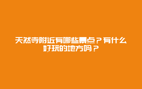 天然寺附近有哪些景点？有什么好玩的地方吗？