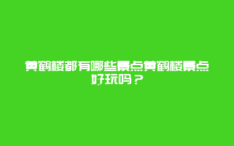 黄鹤楼都有哪些景点黄鹤楼景点好玩吗？