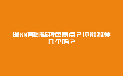 瑞丽有哪些特色景点？你能推荐几个吗？