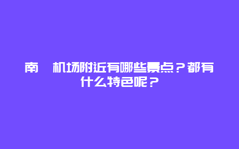 南苑机场附近有哪些景点？都有什么特色呢？