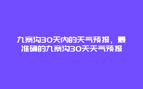 九寨沟30天内的天气预报，最准确的九寨沟30天天气预报
