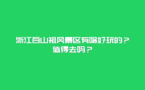 浙江百山祖风景区有啥好玩的？值得去吗？