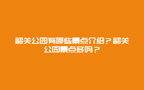 韶关公园有哪些景点介绍？韶关公园景点多吗？