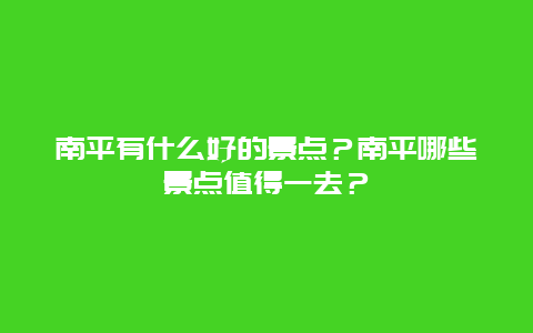 南平有什么好的景点？南平哪些景点值得一去？