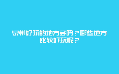 泉州好玩的地方多吗？哪些地方比较好玩呢？