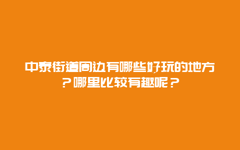中泰街道周边有哪些好玩的地方？哪里比较有趣呢？