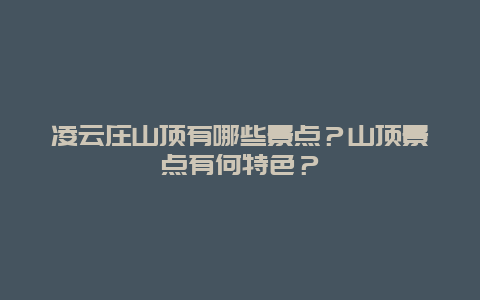 凌云庄山顶有哪些景点？山顶景点有何特色？