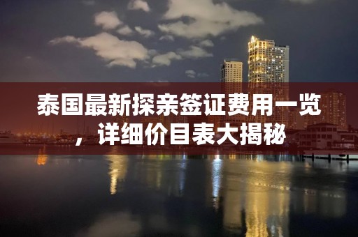 泰国最新探亲签证费用一览，详细价目表大揭秘