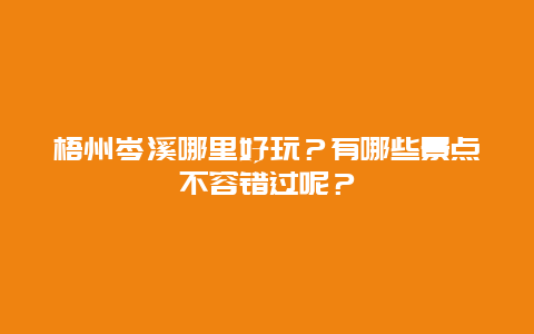 梧州岑溪哪里好玩？有哪些景点不容错过呢？