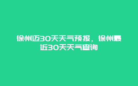 徐州迈30天天气预报，徐州最近30天天气查询