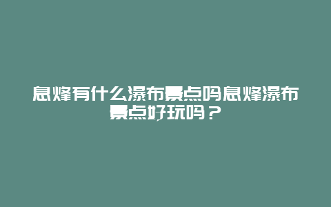 息烽有什么瀑布景点吗息烽瀑布景点好玩吗？