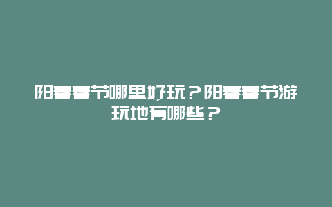 阳春春节哪里好玩？阳春春节游玩地有哪些？