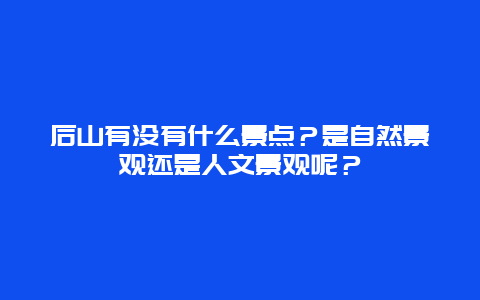 后山有没有什么景点？是自然景观还是人文景观呢？