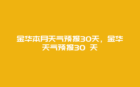 金华本月天气预报30天，金华天气预报30 天