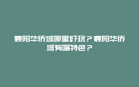 襄阳华侨城哪里好玩？襄阳华侨城有啥特色？