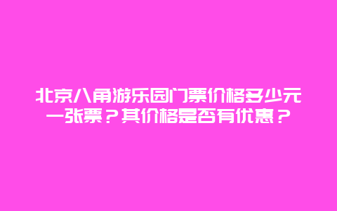 北京八角游乐园门票价格多少元一张票？其价格是否有优惠？
