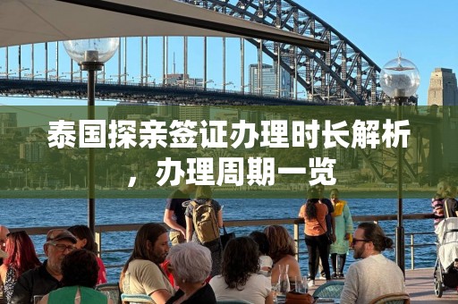 泰国探亲签证办理时长解析，办理周期一览