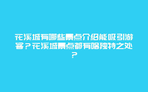 花溪城有哪些景点介绍能吸引游客？花溪城景点都有啥独特之处？