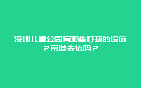 深圳儿童公园有哪些好玩的设施？带娃去值吗？