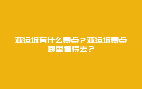 亚运城有什么景点？亚运城景点哪里值得去？