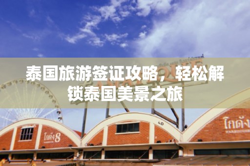 泰国旅游签证攻略，轻松解锁泰国美景之旅