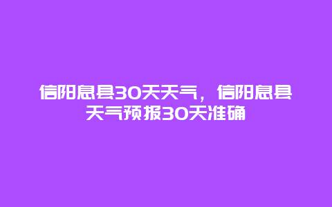 信阳息县30天天气，信阳息县天气预报30天准确