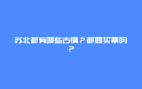 苏北都有哪些古镇？都要买票吗？