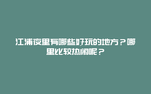 江浦夜里有哪些好玩的地方？哪里比较热闹呢？