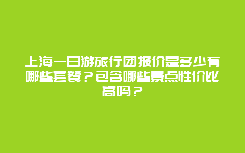 上海一日游旅行团报价是多少有哪些套餐？包含哪些景点性价比高吗？