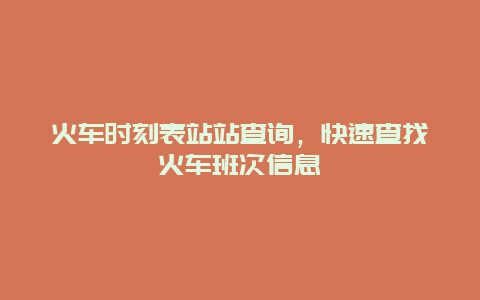 火车时刻表站站查询，快速查找火车班次信息