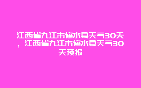 江西省九江市修水县天气30天，江西省九江市修水县天气30天预报
