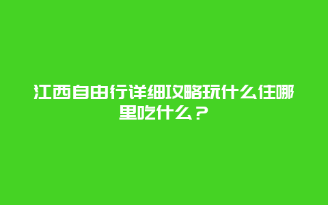 江西自由行详细攻略玩什么住哪里吃什么？