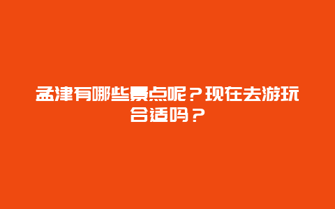 孟津有哪些景点呢？现在去游玩合适吗？