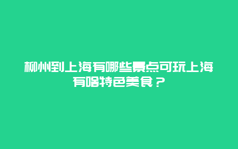 柳州到上海有哪些景点可玩上海有啥特色美食？
