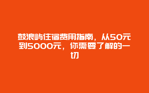 鼓浪屿住宿费用指南，从50元到5000元，你需要了解的一切